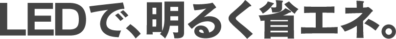 LEDで、明るく省エネ。