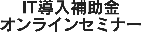 IT導入補助金　オンラインセミナー